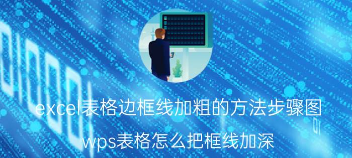 excel表格边框线加粗的方法步骤图 wps表格怎么把框线加深？